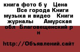 книга фото б/у › Цена ­ 200 - Все города Книги, музыка и видео » Книги, журналы   . Амурская обл.,Благовещенский р-н